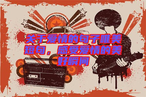 關于愛情的句子唯美短句,感受愛情的美好瞬間