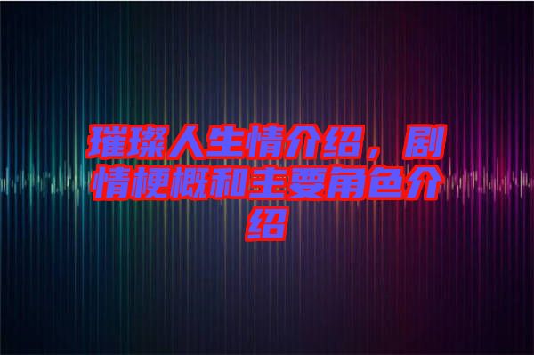 璀璨人生情介紹，劇情梗概和主要角色介紹