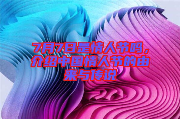 7月7日是情人節嗎,介紹中國情人節的由來與傳說
