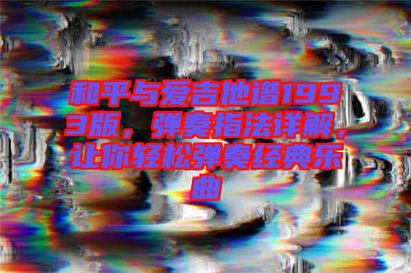 和平與愛吉他譜1993版,彈奏指法詳解,讓你輕松彈奏經典樂曲