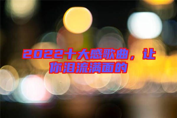 2022十大感歌曲,讓你淚流滿面的