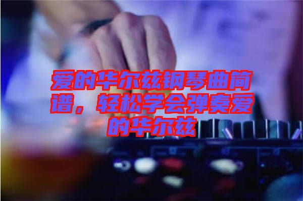 愛的華爾茲鋼琴曲簡譜,輕松學(xué)會彈奏愛的華爾茲