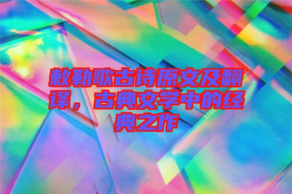 敕勒歌古詩原文及翻譯,古典文學(xué)中的經(jīng)典之作