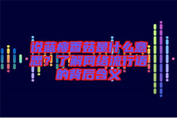 說藍(lán)瘦香菇是什么意思?了解網(wǎng)絡(luò)流行語的背后含義
