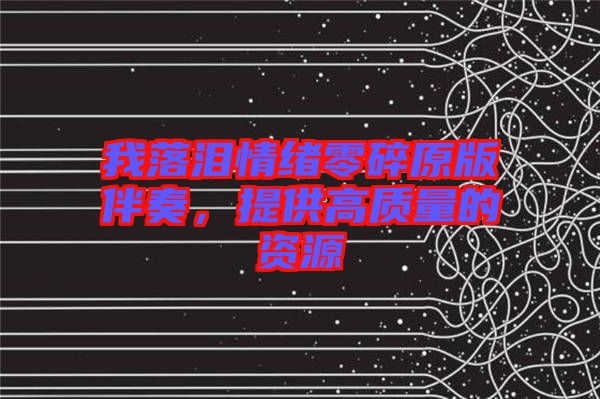 我落淚情緒零碎原版伴奏,提供高質(zhì)量的資源