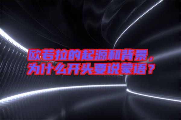 歐若拉的起源和背景,為什么開頭要說蒙語?