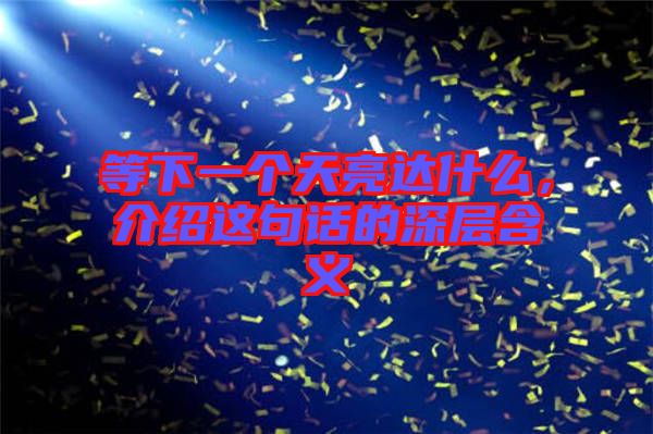 等下一個天亮達什么,介紹這句話的深層含義