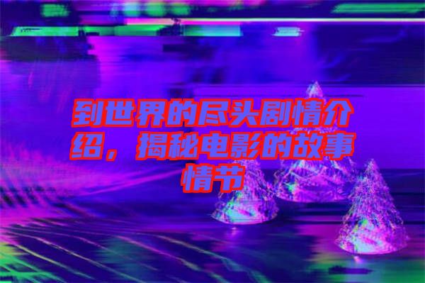 到世界的盡頭劇情介紹,揭秘電影的故事情節
