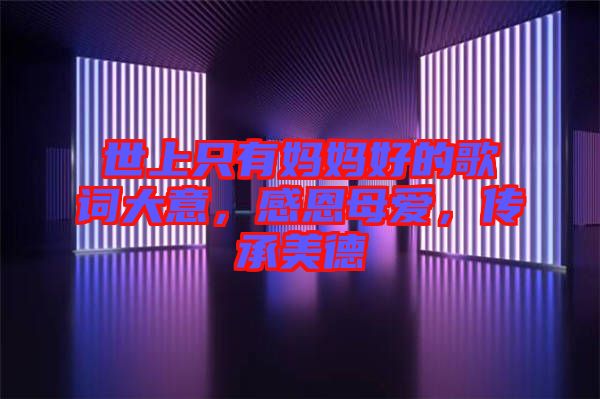 世上只有媽媽好的歌詞大意，感恩母愛，傳承美德