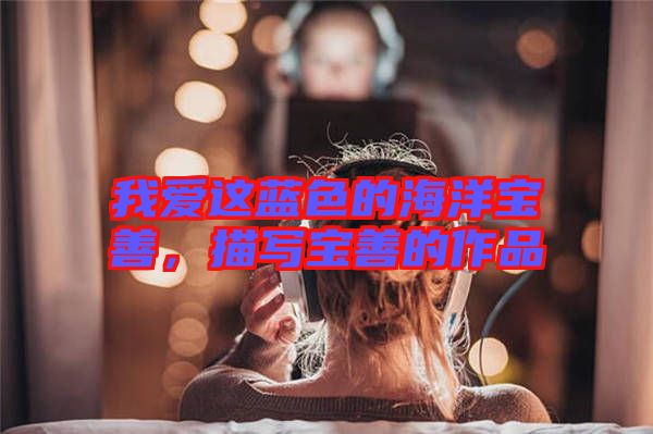 我愛這藍色的海洋寶善,描寫寶善的作品