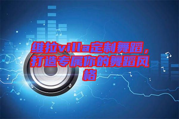 維拉villa定制舞蹈,打造專屬你的舞蹈風格