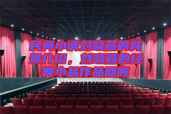 民間小調(diào)劉曉燕的背景介紹,劉曉燕的經(jīng)典小品作品回顧