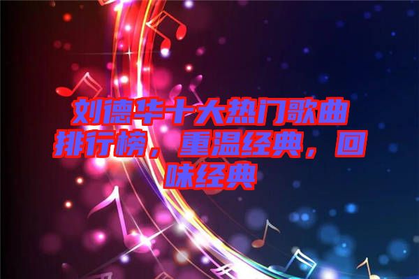 劉德華十大熱門歌曲排行榜,重溫經典,回味經典