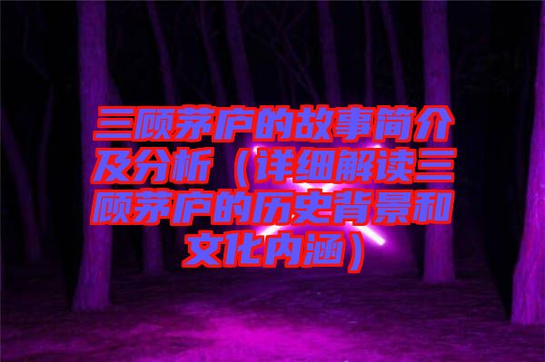 三顧茅廬的故事簡介及分析(詳細解讀三顧茅廬的歷史背景和文化內(nèi)涵)