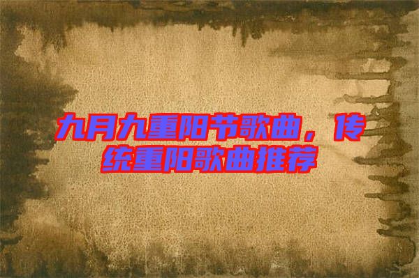 九月九重陽節歌曲，傳統重陽歌曲推薦