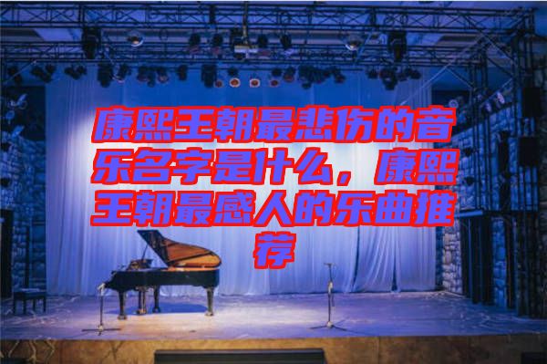 康熙王朝最悲傷的音樂名字是什么,康熙王朝最感人的樂曲推薦