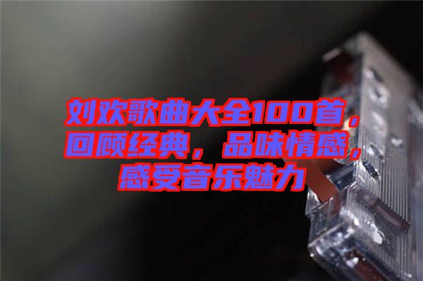 劉歡歌曲大全100首,回顧經典,品味情感,感受音樂魅力