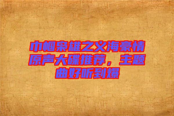 巾幗梟雄之義海豪情原聲大碟推薦，主題曲好聽到爆