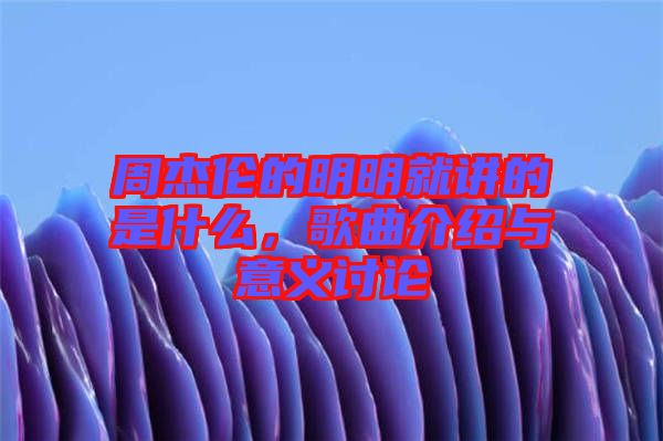 周杰倫的明明就講的是什么,歌曲介紹與意義討論