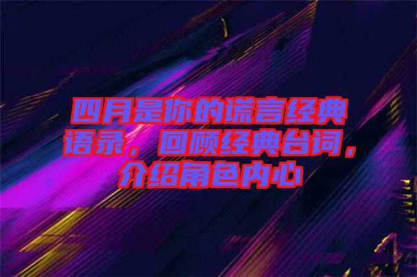四月是你的謊言經(jīng)典語(yǔ)錄,回顧經(jīng)典臺(tái)詞,介紹角色內(nèi)心