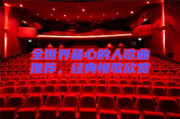 全世界最心的人歌曲推薦,經典慢歌欣賞