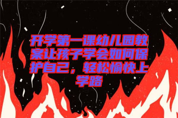 開學第一課幼兒園教案讓孩子學會如何保護自己，輕松愉快上學路