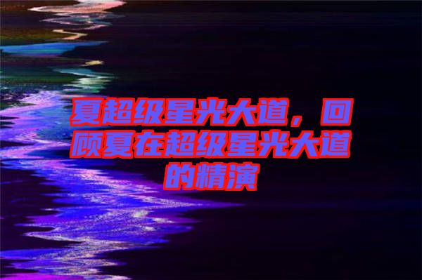 夏超級星光大道,回顧夏在超級星光大道的精演