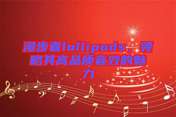 漫步者lollipods,領略其高品質音效的魅力