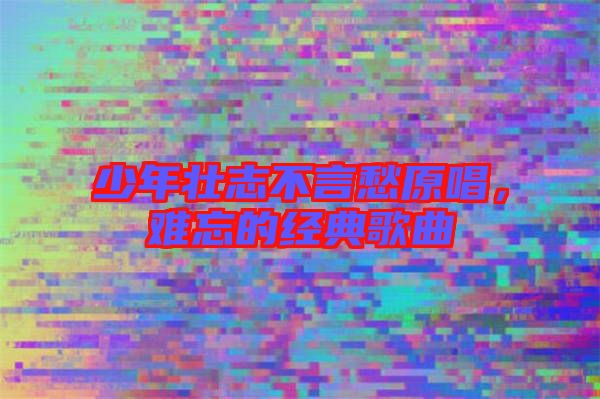 少年壯志不言愁原唱，難忘的經典歌曲