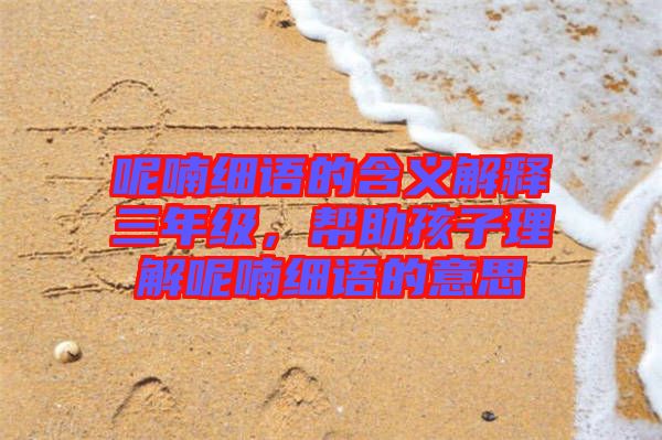 呢喃細語的含義解釋三年級，幫助孩子理解呢喃細語的意思