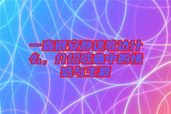 一直很安靜這歌達什么,介紹歌曲中的情感與主題