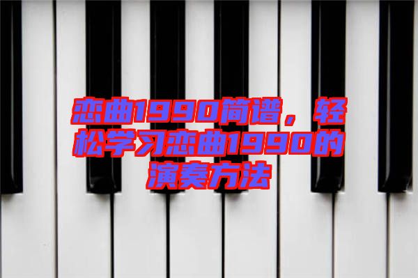 戀曲1990簡譜,輕松學習戀曲1990的演奏方法