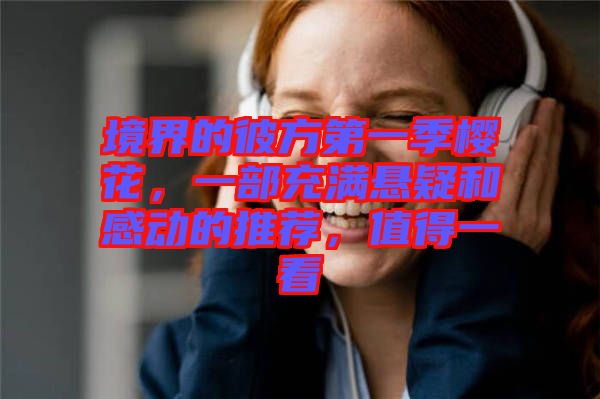 境界的彼方第一季櫻花，一部充滿懸疑和感動的推薦，值得一看