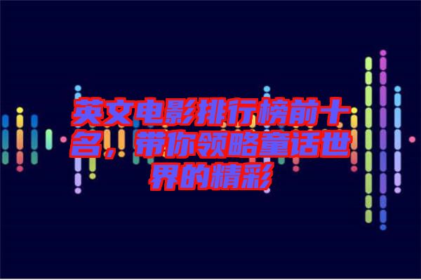 英文電影排行榜前十名,帶你領(lǐng)略童話世界的精彩
