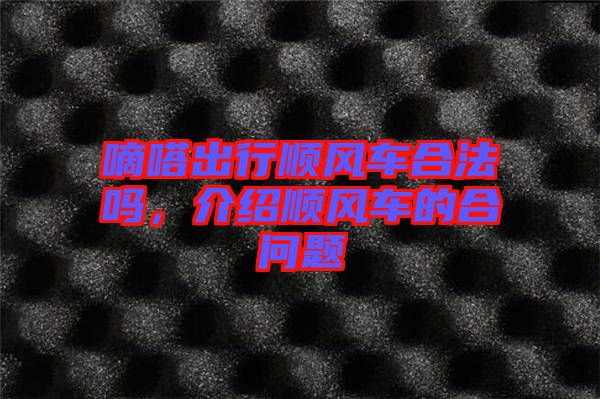 嘀嗒出行順風(fēng)車合法嗎,介紹順風(fēng)車的合問題