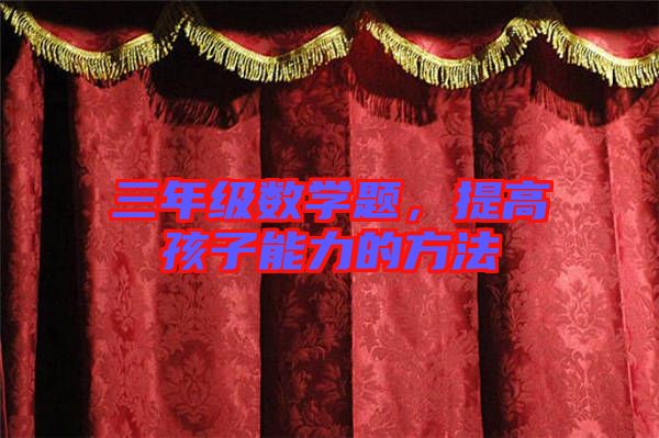 三年級數(shù)學題，提高孩子能力的方法