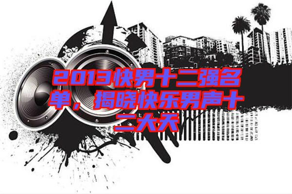 2013快男十二強名單,揭曉快樂男聲十二大天