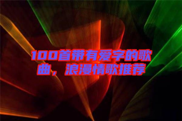 100首帶有愛字的歌曲,浪漫情歌推薦