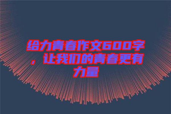 給力青春作文600字,讓我們的青春更有力量