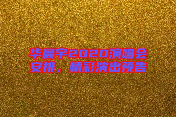 華晨宇2020演唱會安排,精彩演出預告
