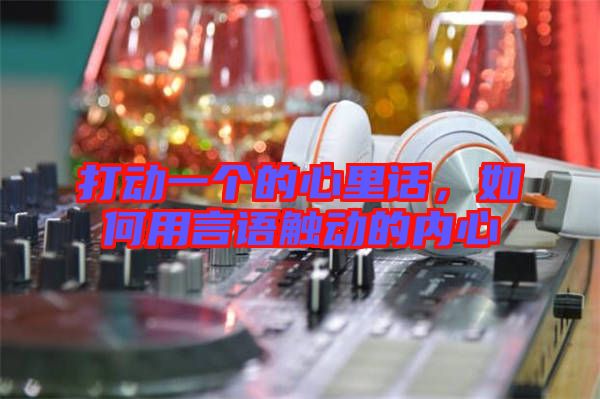 打動一個的心里話,如何用言語觸動的內心
