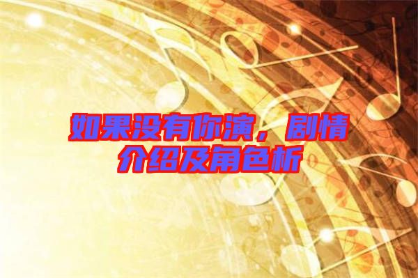 如果沒有你演,劇情介紹及角色析