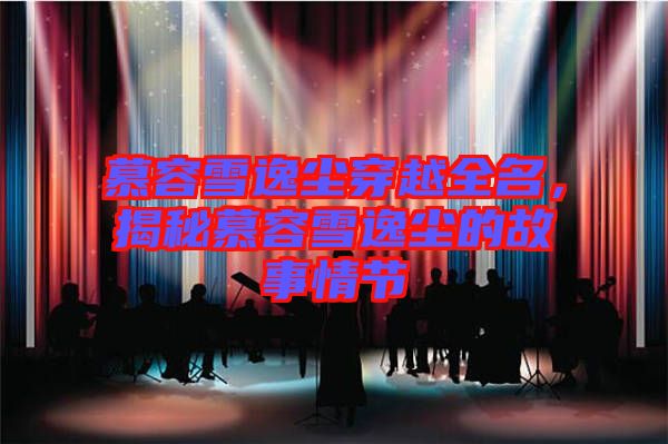 慕容雪逸塵穿越全名,揭秘慕容雪逸塵的故事情節