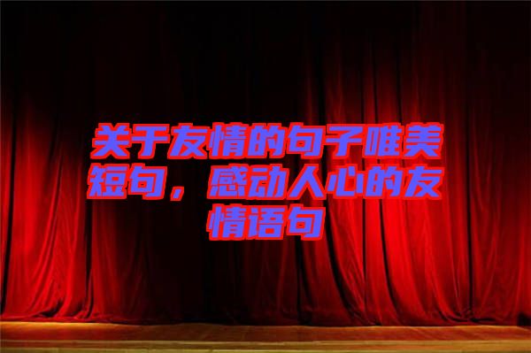 關于友情的句子唯美短句，感動人心的友情語句