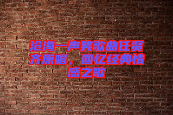 滄海一聲笑歌曲任賢齊原唱,回憶經(jīng)典情感之歌