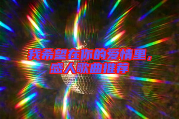 我希望在你的愛(ài)情里,感人歌曲推薦