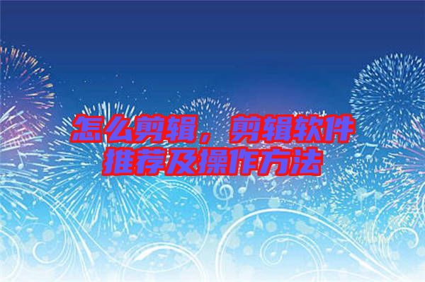 怎么剪輯，剪輯軟件推薦及操作方法
