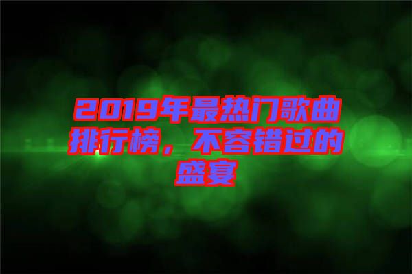 2019年最熱門歌曲排行榜,不容錯過的盛宴