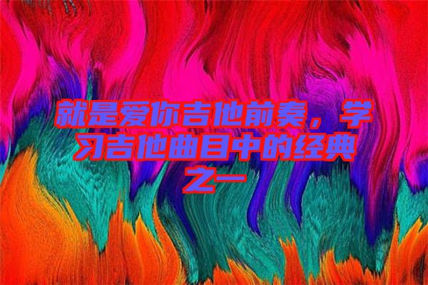 就是愛(ài)你吉他前奏,學(xué)習(xí)吉他曲目中的經(jīng)典之一