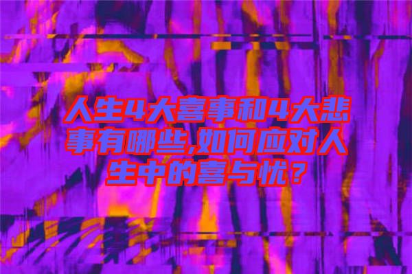 人生4大喜事和4大悲事有哪些,如何應對人生中的喜與憂?